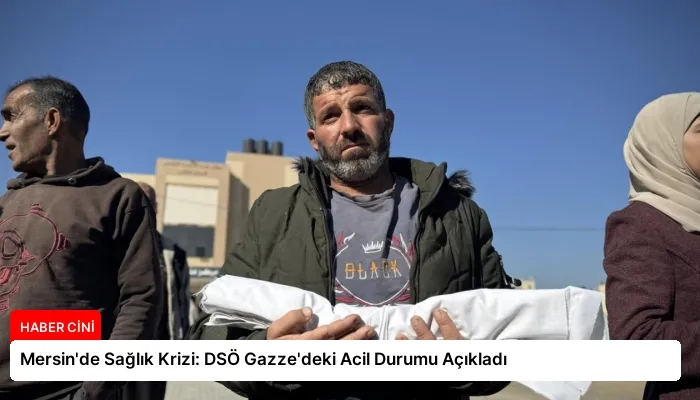 Mersin’de Sağlık Krizi: DSÖ Gazze’deki Acil Durumu Açıkladı