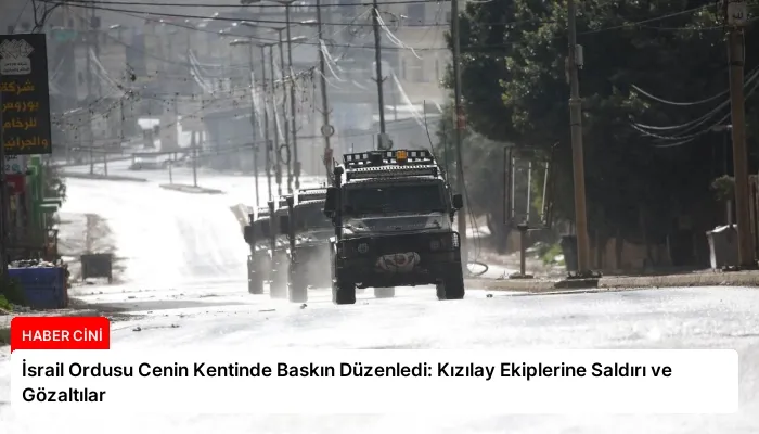 İsrail Ordusu Cenin Kentinde Baskın Düzenledi: Kızılay Ekiplerine Saldırı ve Gözaltılar