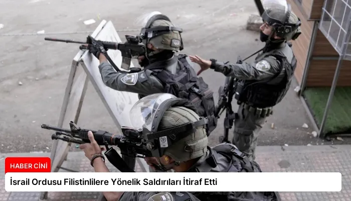 İsrail Ordusu Filistinlilere Yönelik Saldırıları İtiraf Etti