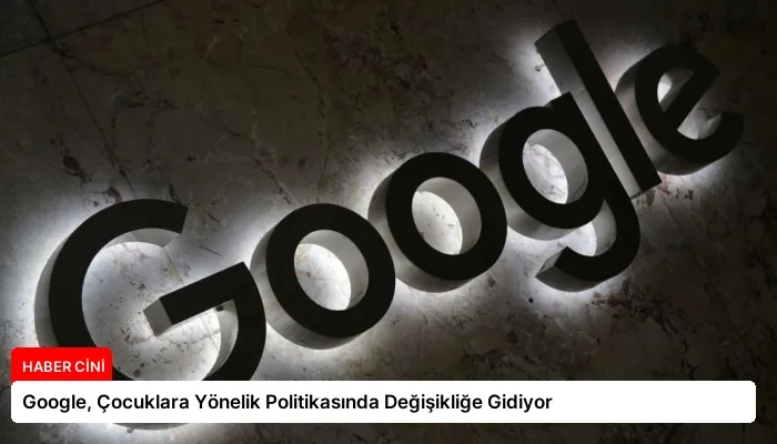 Google, Çocuklara Yönelik Politikasında Değişikliğe Gidiyor