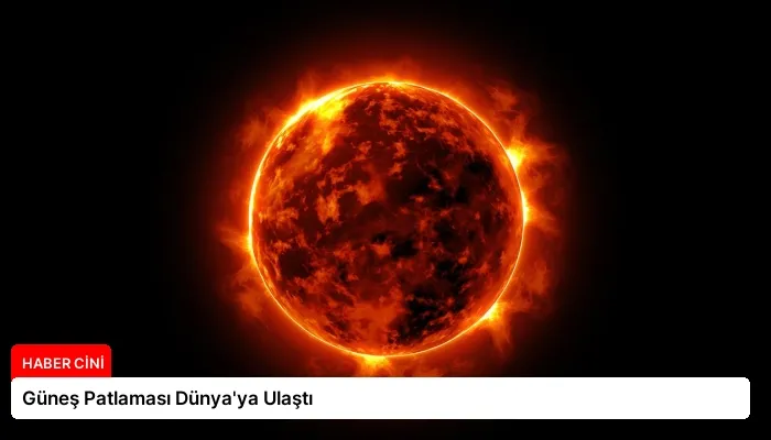 Güneş Patlaması Dünya’ya Ulaştı
