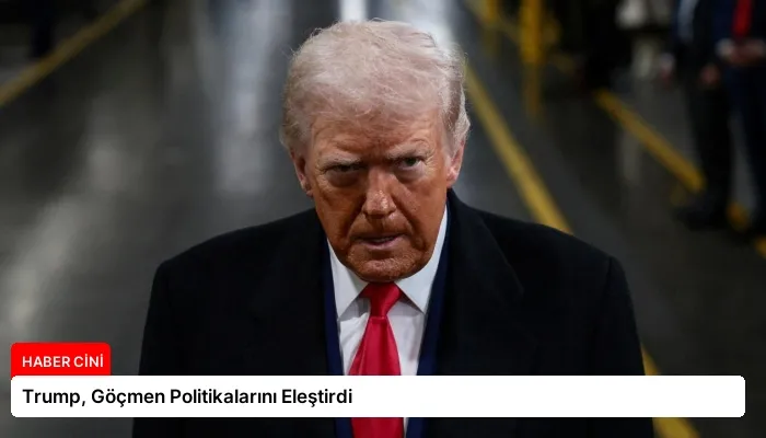 Trump, Göçmen Politikalarını Eleştirdi