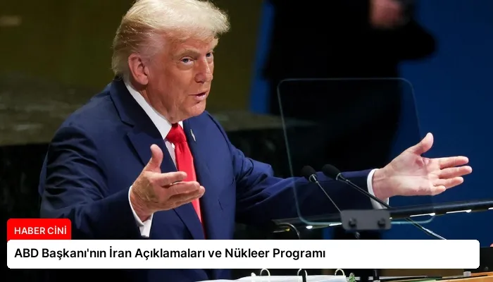 ABD Başkanı’nın İran Açıklamaları ve Nükleer Programı