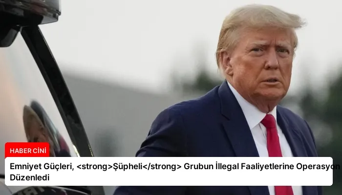 Emniyet Güçleri, <strong>Şüpheli</strong> Grubun İllegal Faaliyetlerine Operasyon Düzenledi