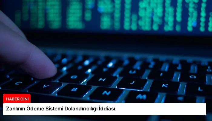 Zanlının Ödeme Sistemi Dolandırıcılığı İddiası