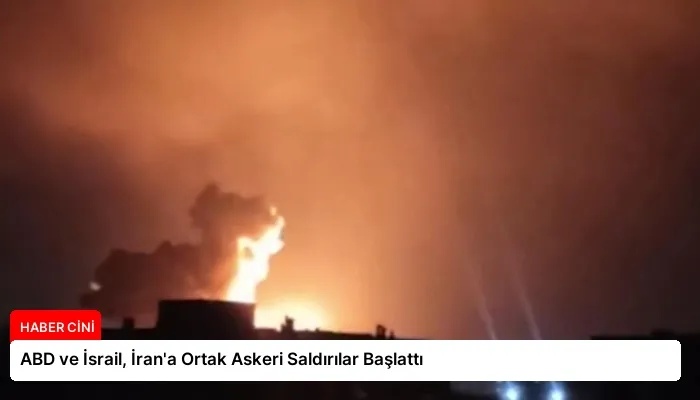 ABD ve İsrail, İran’a Ortak Askeri Saldırılar Başlattı