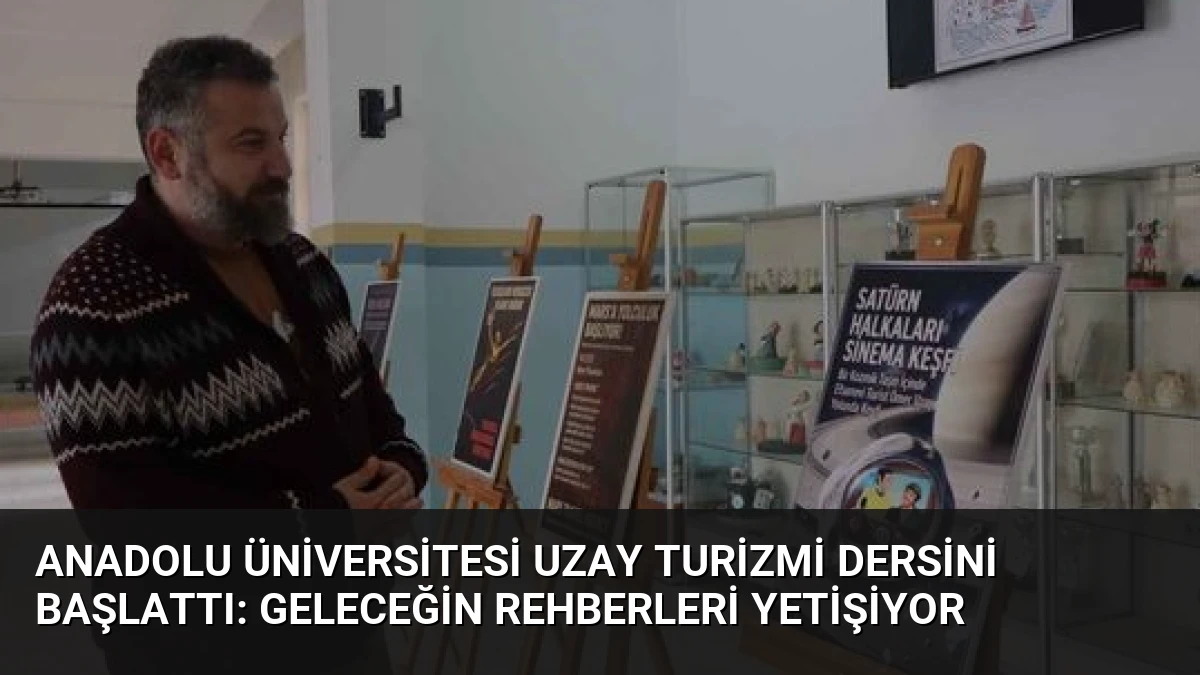 Anadolu Üniversitesi Uzay Turizmi Dersini Başlattı: Geleceğin Rehberleri Yetişiyor