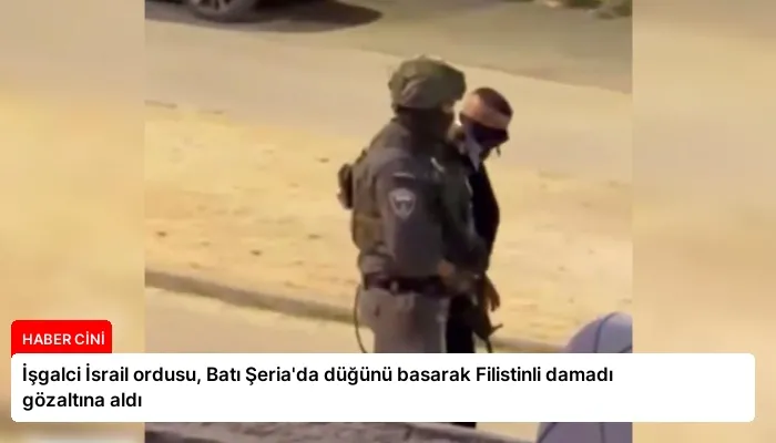 İşgalci İsrail ordusu, Batı Şeria’da düğünü basarak Filistinli damadı gözaltına aldı