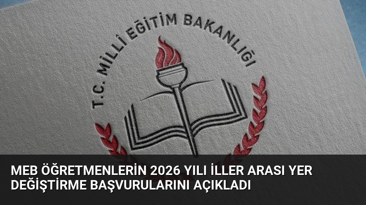 MEB Öğretmenlerin 2026 Yılı İller Arası Yer Değiştirme Başvurularını Açıkladı