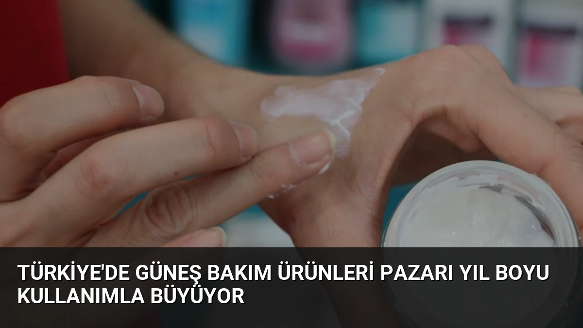 Türkiye’de Güneş Bakım Ürünleri Pazarı Yıl Boyu Kullanımla Büyüyor