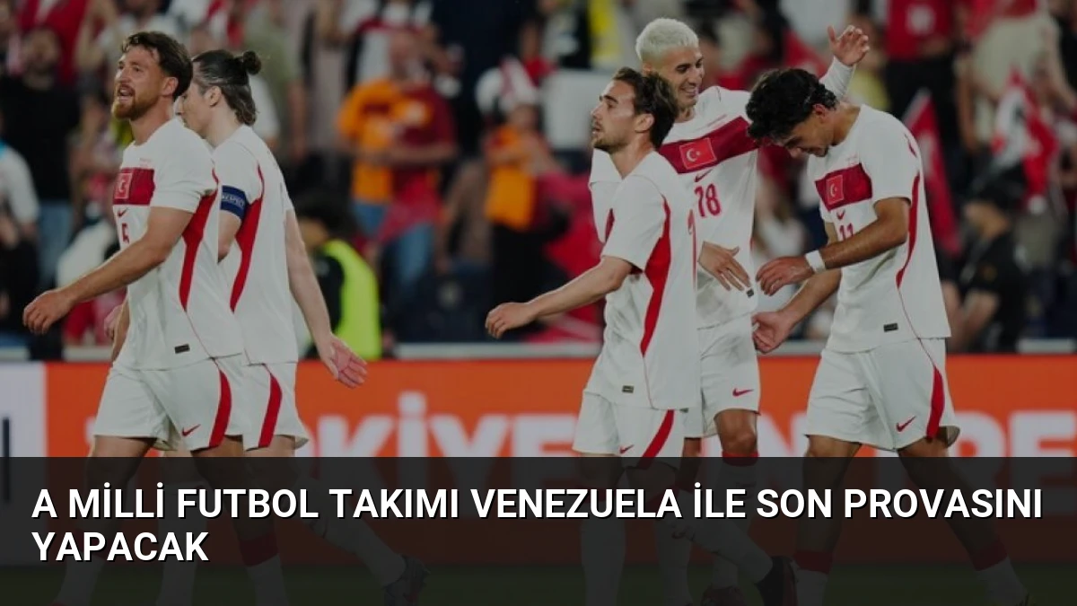 A Milli Futbol Takımı Venezuela ile Son Provasını Yapacak