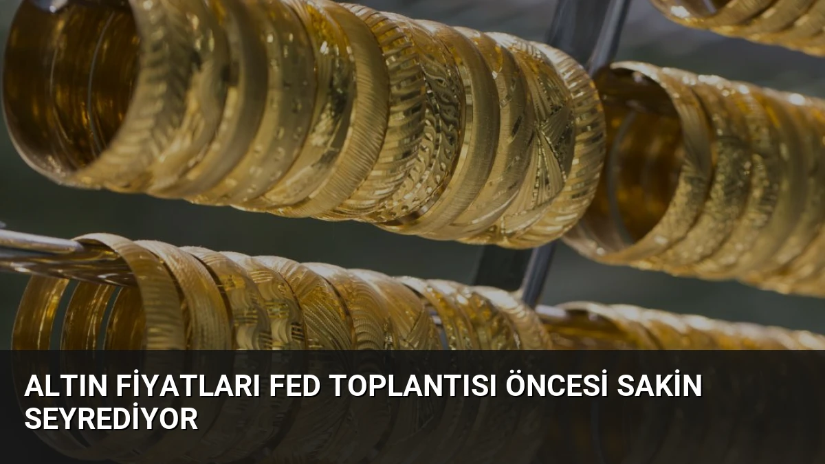 Altın Fiyatları Fed Toplantısı Öncesi Sakin Seyrediyor