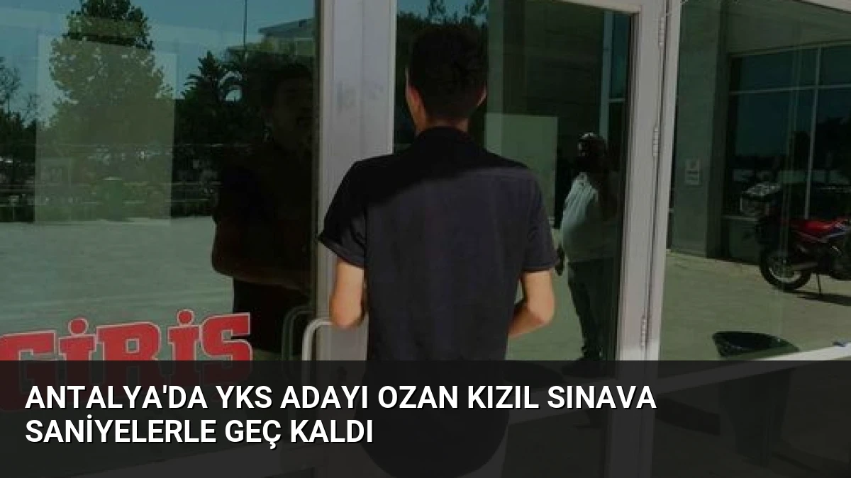 Antalya’da YKS Adayı Ozan Kızıl Sınava Saniyelerle Geç Kaldı
