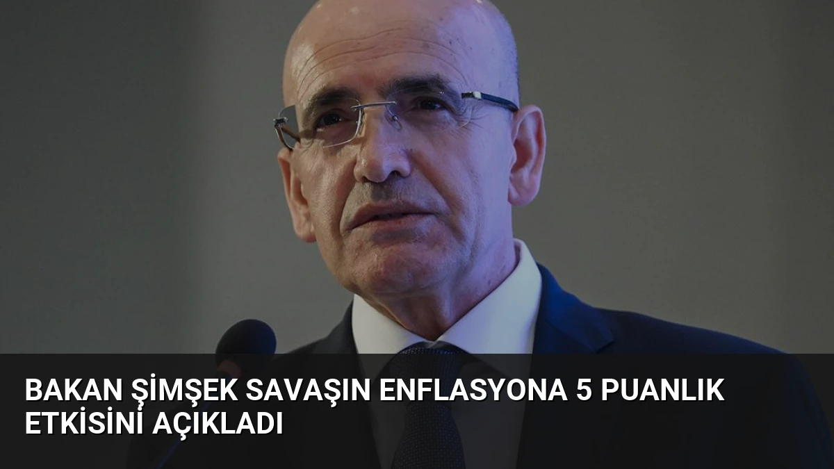 Bakan Şimşek Savaşın Enflasyona 5 Puanlık Etkisini Açıkladı