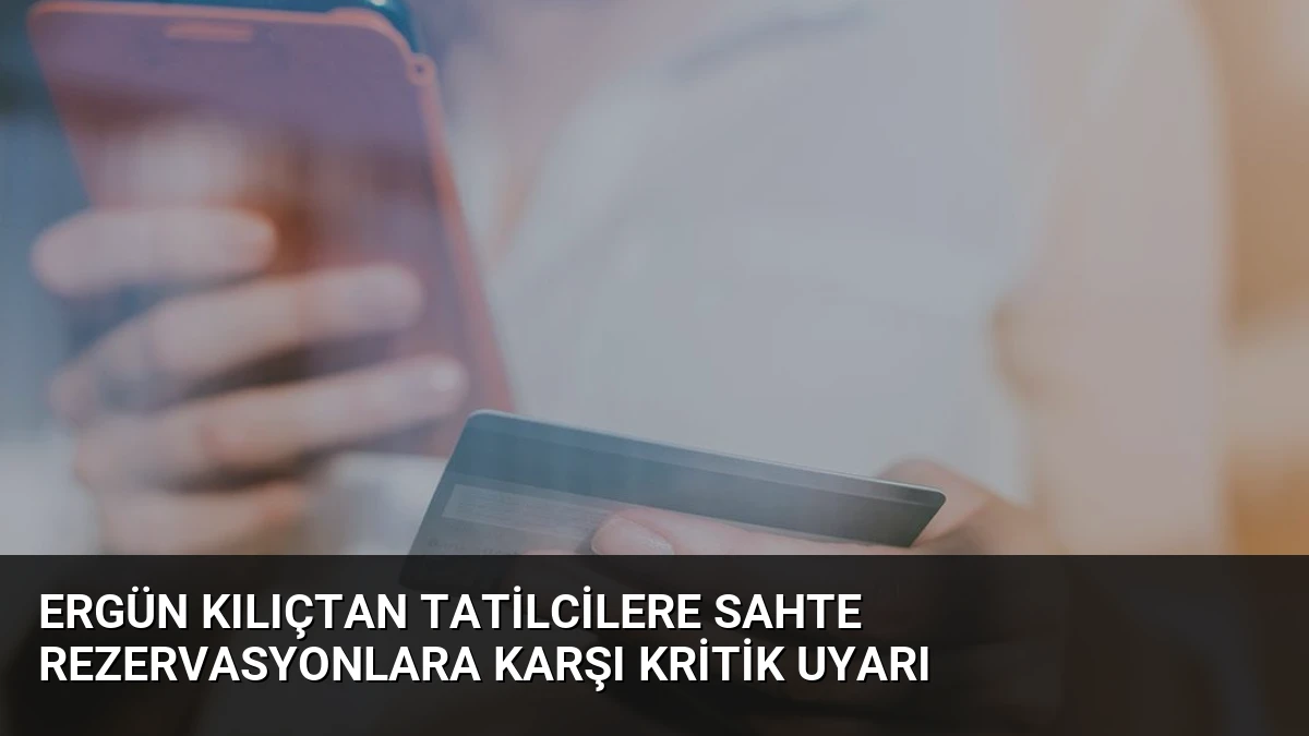 Ergün Kılıçtan Tatilcilere Sahte Rezervasyonlara Karşı Kritik Uyarı