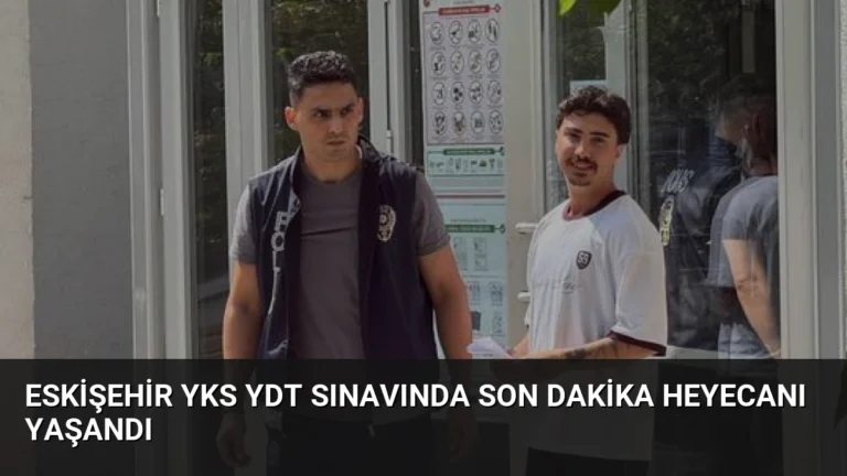 Eskişehir YKS YDT Sınavında Son Dakika Heyecanı Yaşandı