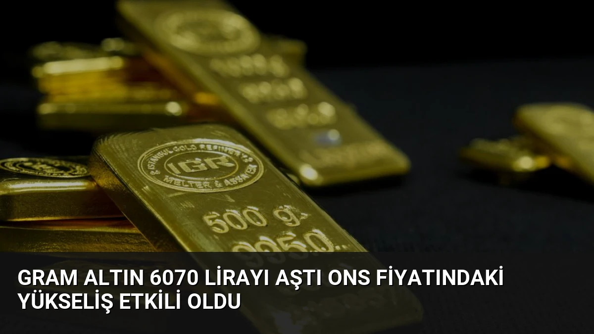 Gram Altın 6070 Lirayı Aştı Ons Fiyatındaki Yükseliş Etkili Oldu