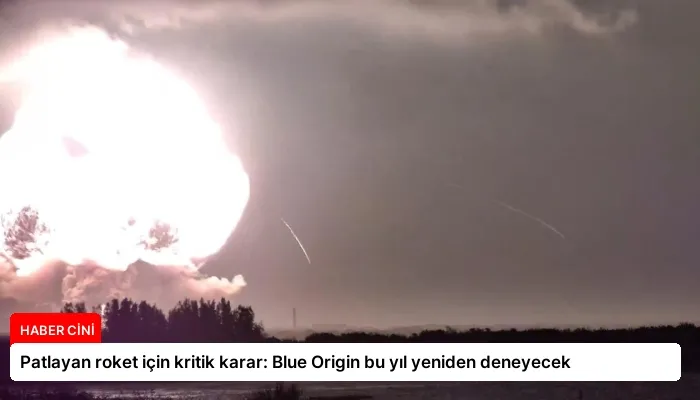 Patlayan roket için kritik karar: Blue Origin bu yıl yeniden deneyecek