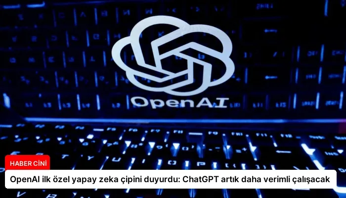 OpenAI ilk özel yapay zeka çipini duyurdu: ChatGPT artık daha verimli çalışacak