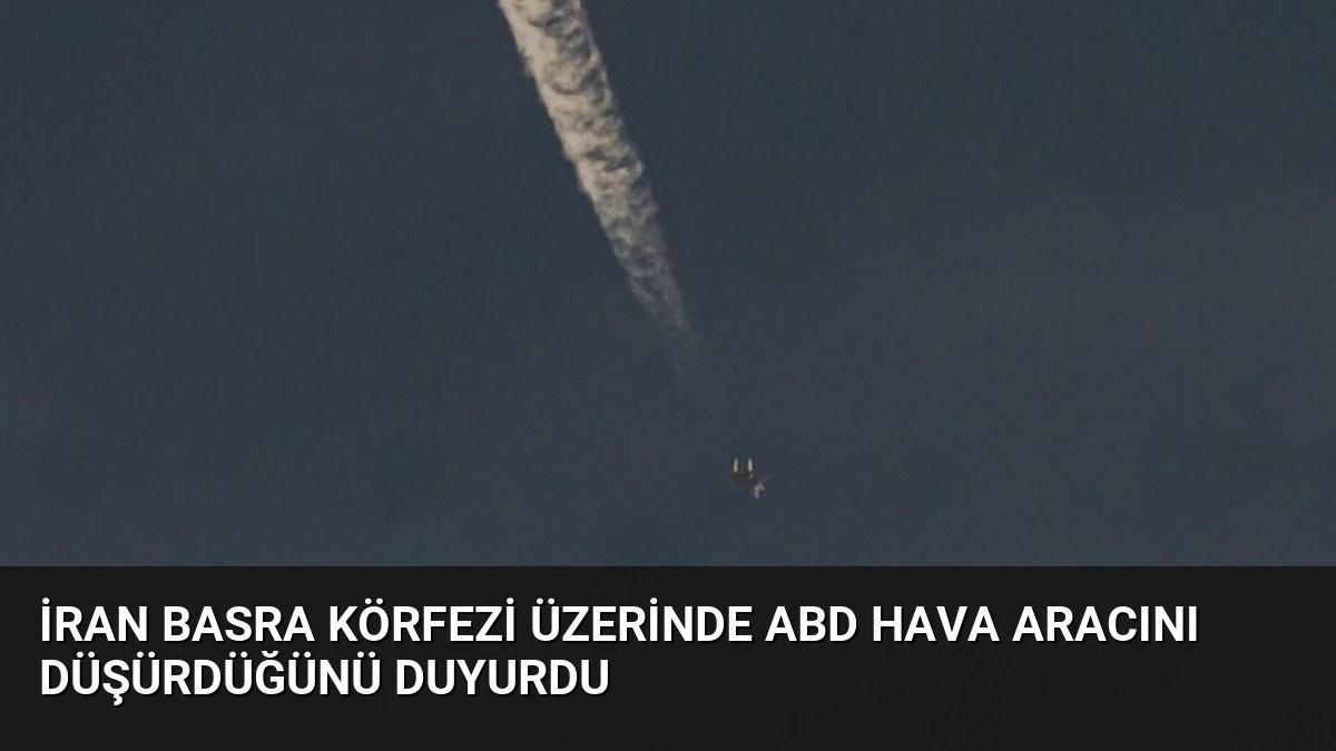 İran Basra Körfezi Üzerinde ABD Hava Aracını Düşürdüğünü Duyurdu