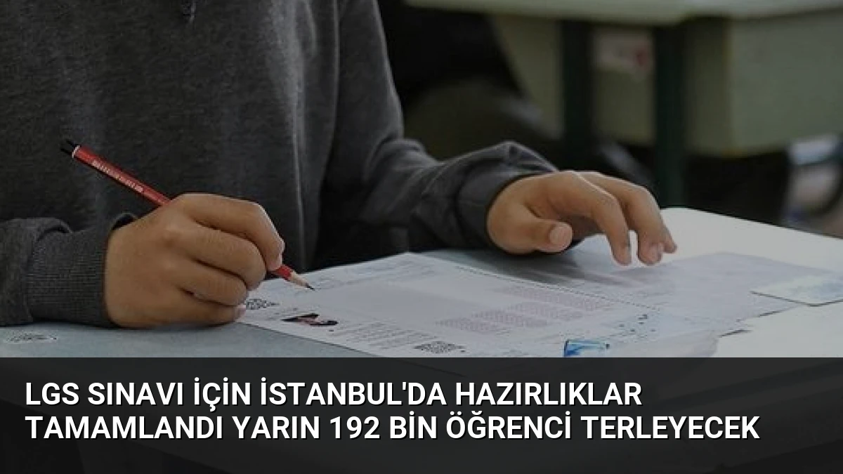 LGS Sınavı İçin İstanbul’da Hazırlıklar Tamamlandı Yarın 192 Bin Öğrenci Terleyecek