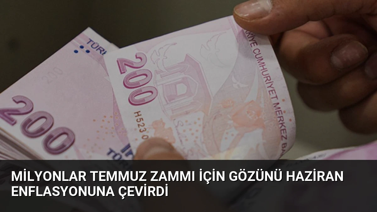 Milyonlar Temmuz Zammı İçin Gözünü Haziran Enflasyonuna Çevirdi