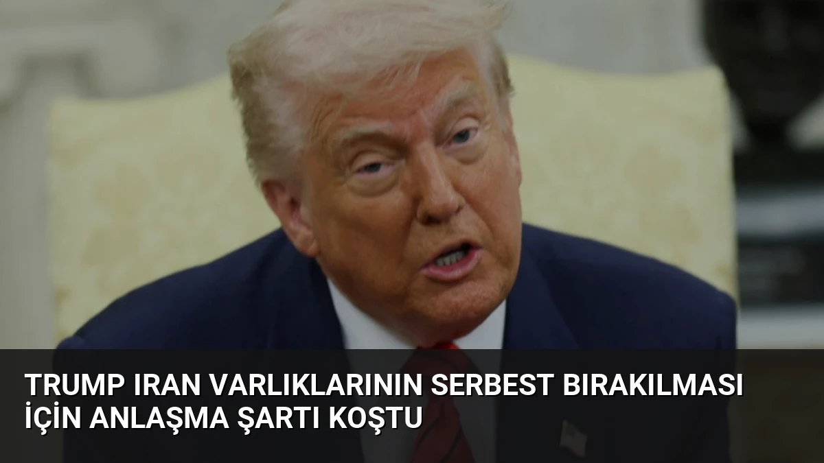 Trump Iran Varlıklarının Serbest Bırakılması İçin Anlaşma Şartı Koştu