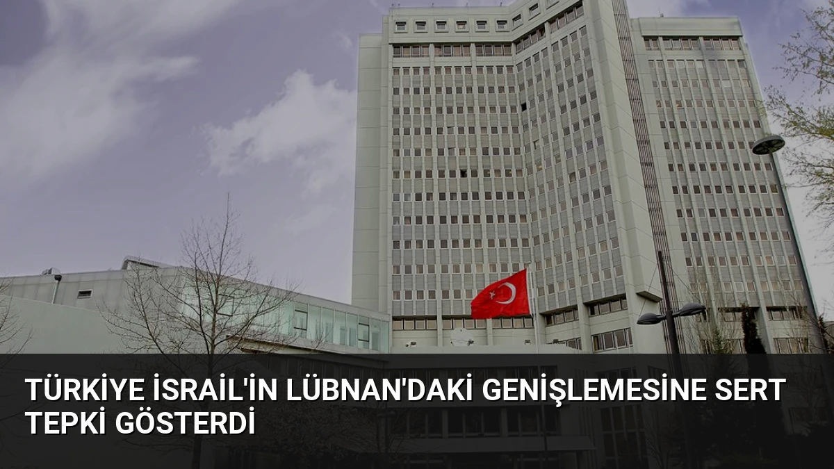 Türkiye İsrail’in Lübnan’daki Genişlemesine Sert Tepki Gösterdi