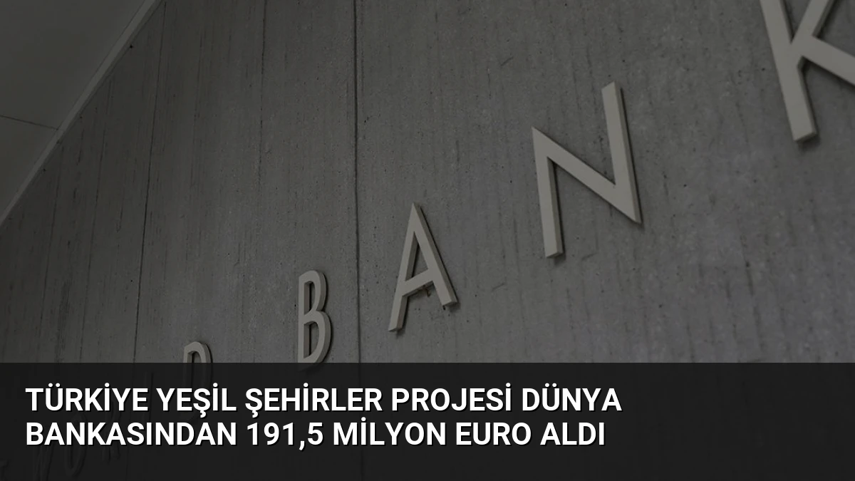 Türkiye Yeşil Şehirler Projesi Dünya Bankasından 191,5 Milyon Euro Aldı