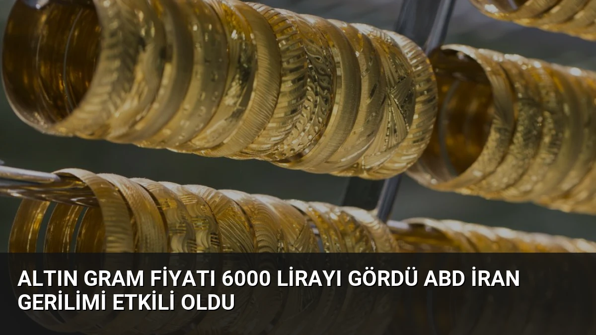 Altın Gram Fiyatı 6000 Lirayı Gördü ABD İran Gerilimi Etkili Oldu