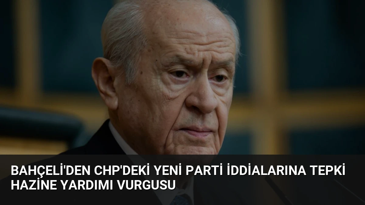 Bahçeli’den CHP’deki Yeni Parti İddialarına Tepki Hazine Yardımı Vurgusu