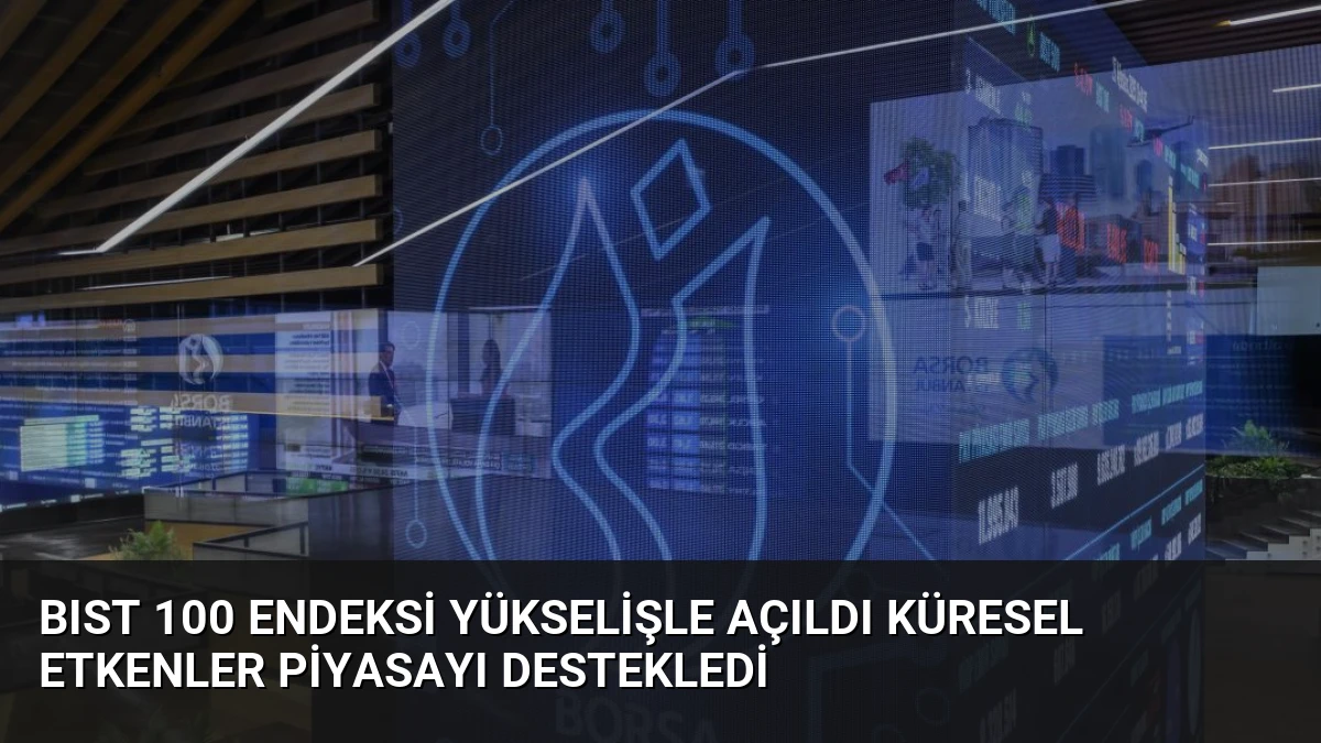BIST 100 Endeksi Yükselişle Açıldı Küresel Etkenler Piyasayı Destekledi