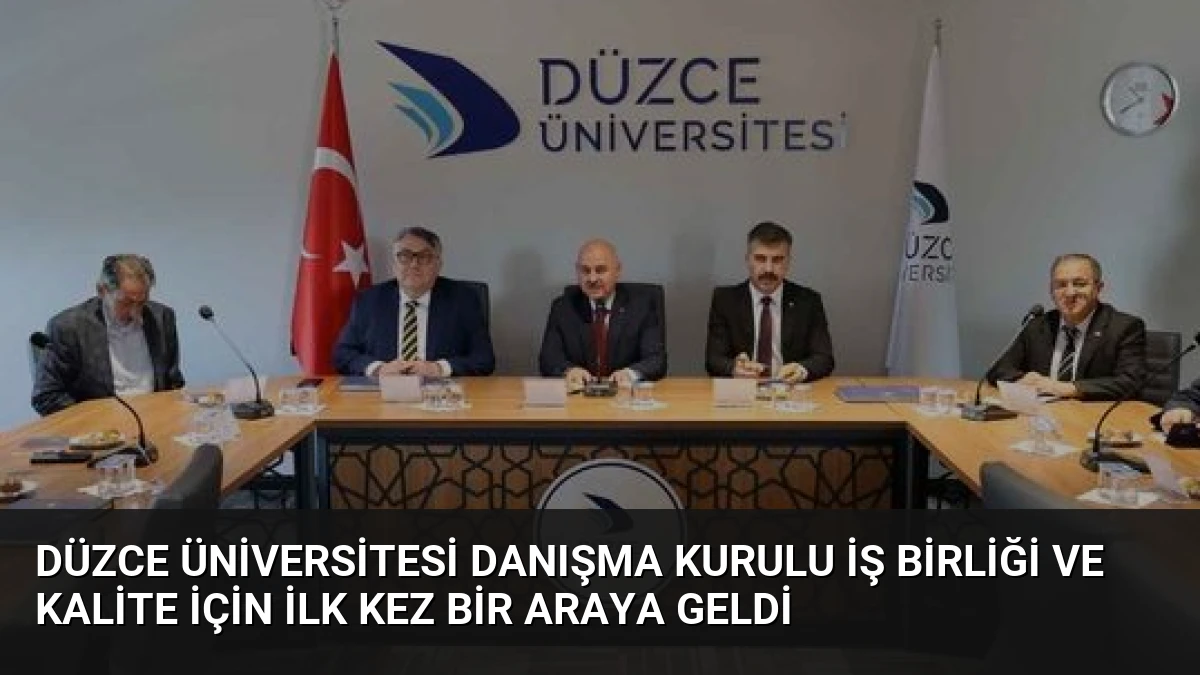Düzce Üniversitesi Danışma Kurulu İş Birliği ve Kalite İçin İlk Kez Bir Araya Geldi