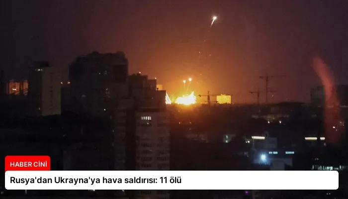 Rusya’dan Ukrayna’ya hava saldırısı: 11 ölü