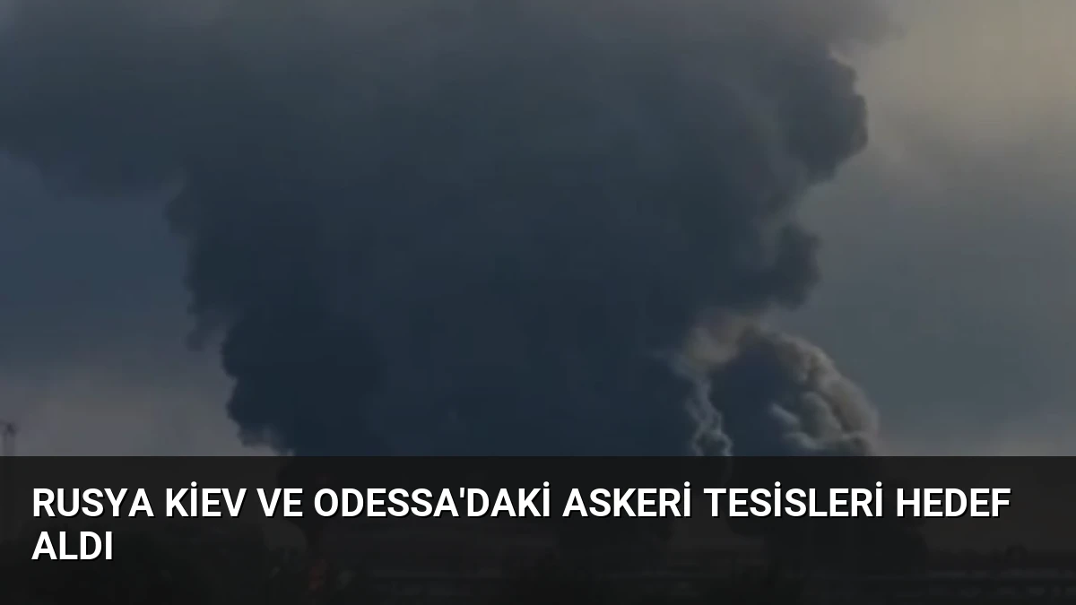 Rusya Kiev ve Odessa’daki Askeri Tesisleri Hedef Aldı