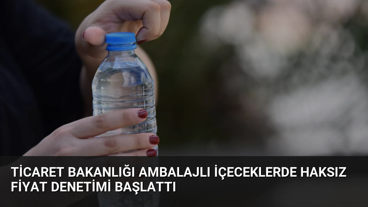 Ticaret Bakanlığı Ambalajlı İçeceklerde Haksız Fiyat Denetimi Başlattı