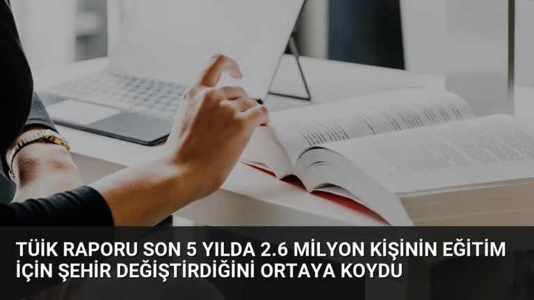 TÜİK Raporu Son 5 Yılda 2.6 Milyon Kişinin Eğitim İçin Şehir Değiştirdiğini Ortaya Koydu