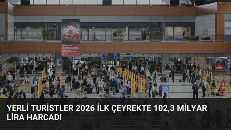 Yerli Turistler 2026 İlk Çeyrekte 102,3 Milyar Lira Harcadı