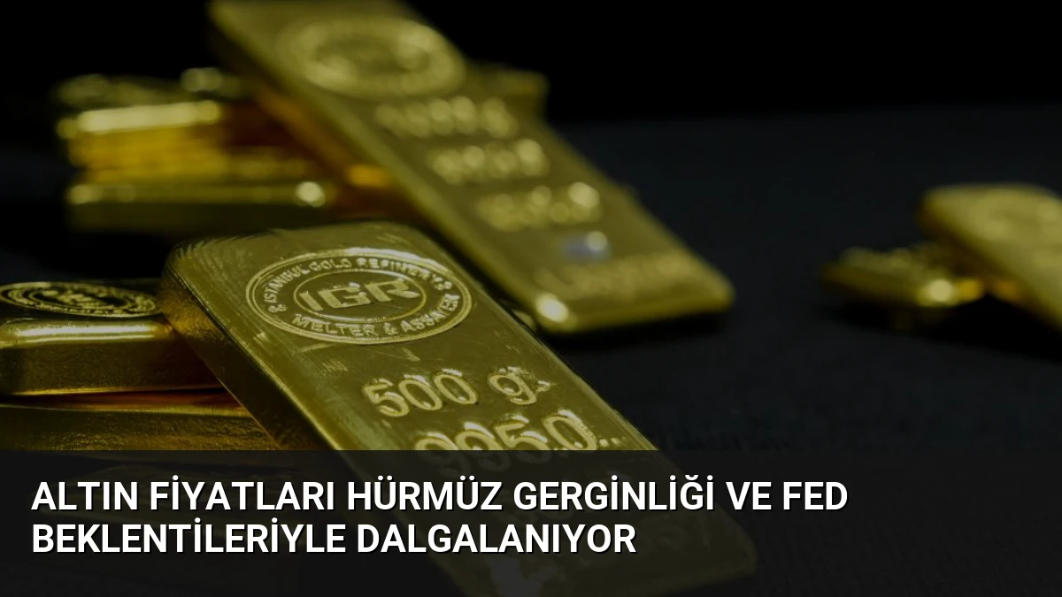 Altın Fiyatları Hürmüz Gerginliği ve Fed Beklentileriyle Dalgalanıyor