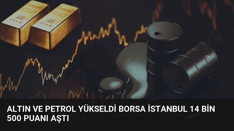 Altın ve Petrol Yükseldi Borsa İstanbul 14 Bin 500 Puanı Aştı
