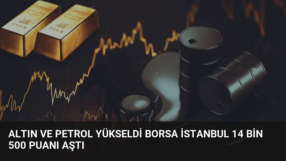 Altın ve Petrol Yükseldi Borsa İstanbul 14 Bin 500 Puanı Aştı