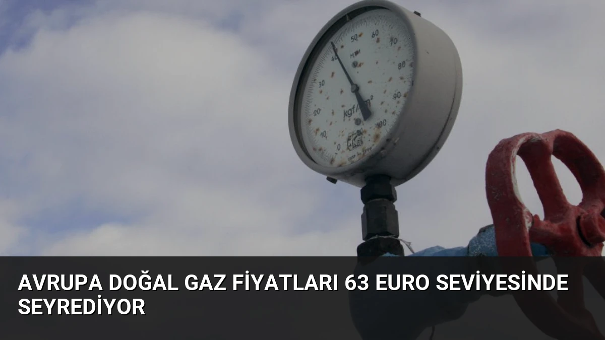 Avrupa Doğal Gaz Fiyatları 63 Euro Seviyesinde Seyrediyor