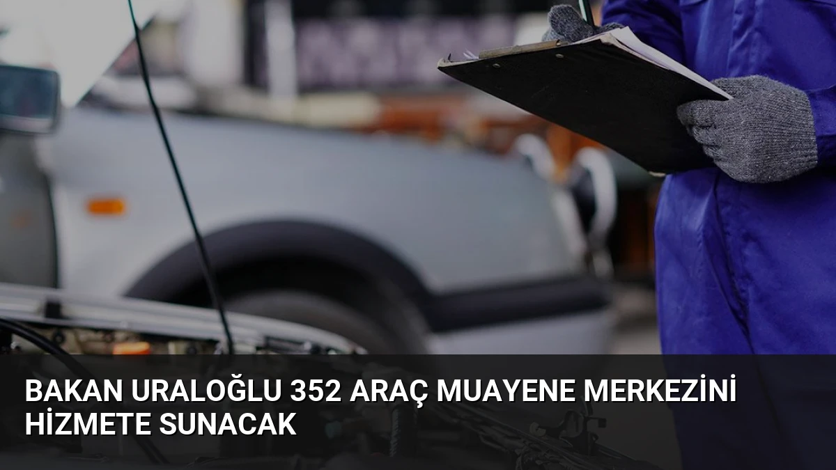 Bakan Uraloğlu 352 Araç Muayene Merkezini Hizmete Sunacak
