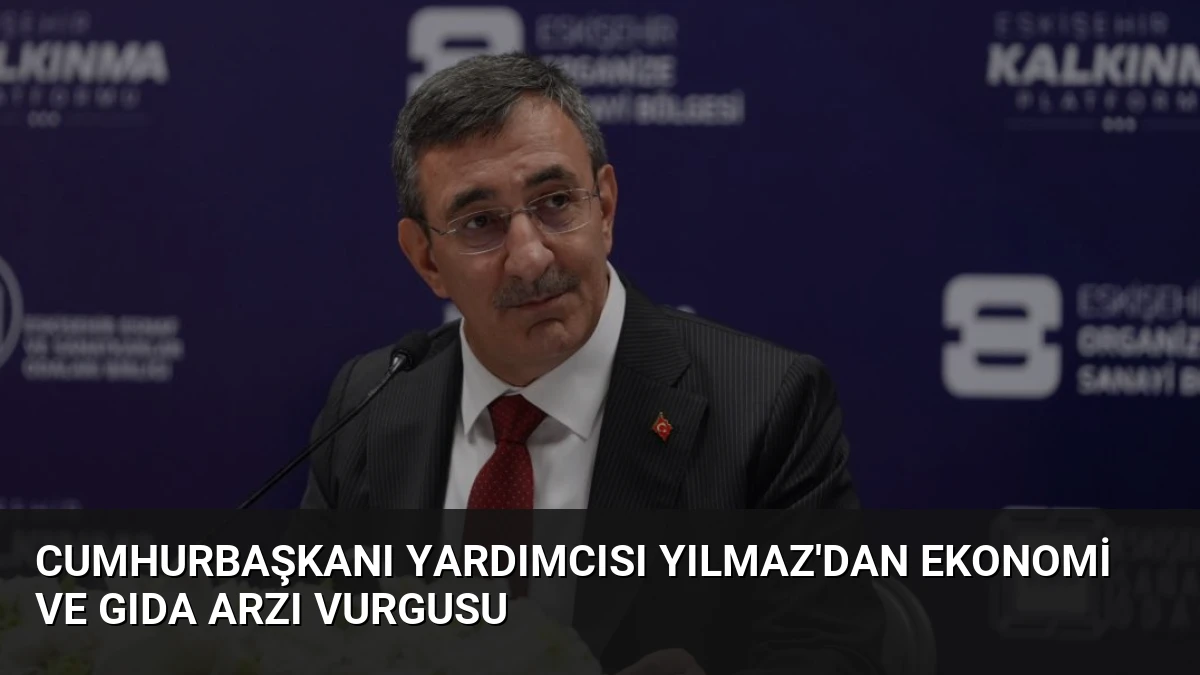 Cumhurbaşkanı Yardımcısı Yılmaz’dan Ekonomi ve Gıda Arzı Vurgusu