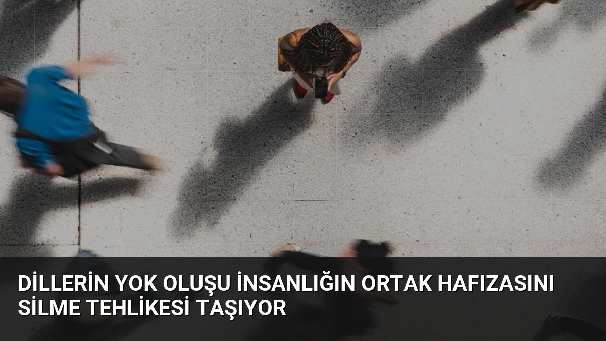 Dillerin Yok Oluşu İnsanlığın Ortak Hafızasını Silme Tehlikesi Taşıyor