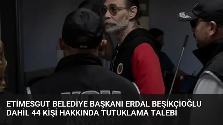 Etimesgut Belediye Başkanı Erdal Beşikçioğlu Dahil 44 Kişi Hakkında Tutuklama Talebi