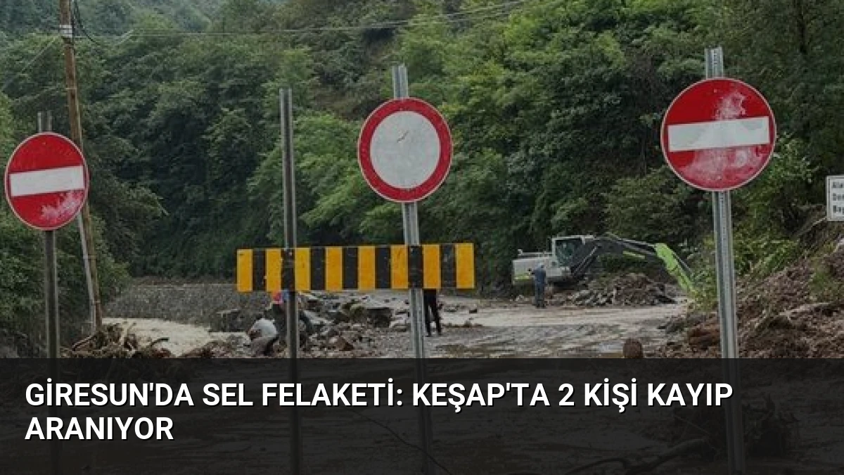 Giresun’da Sel Felaketi: Keşap’ta 2 Kişi Kayıp Aranıyor