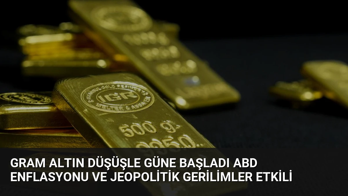 Gram Altın Düşüşle Güne Başladı ABD Enflasyonu ve Jeopolitik Gerilimler Etkili