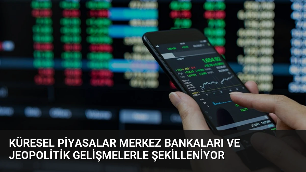 Küresel Piyasalar Merkez Bankaları ve Jeopolitik Gelişmelerle Şekilleniyor
