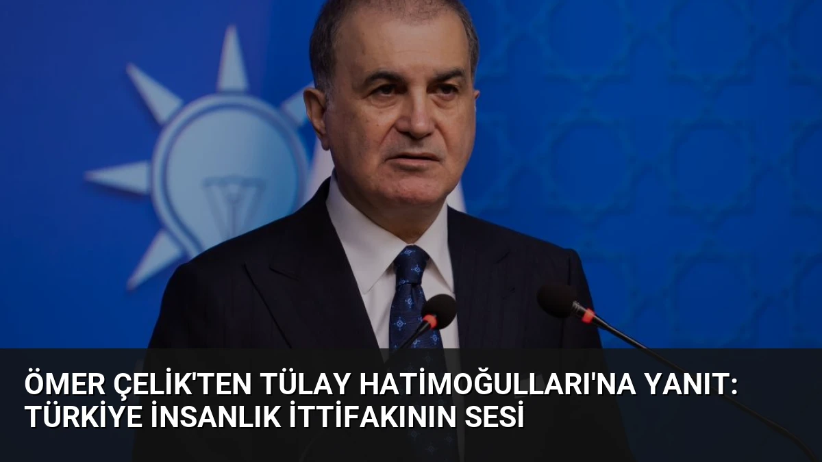 Ömer Çelik’ten Tülay Hatimoğulları’na Yanıt: Türkiye İnsanlık İttifakının Sesi